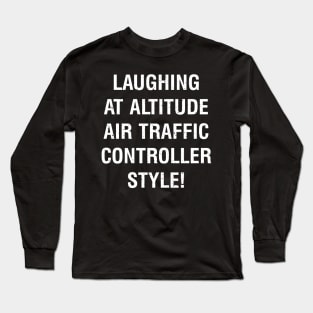 Laughing at Altitude Air Traffic Controller Style! Long Sleeve T-Shirt